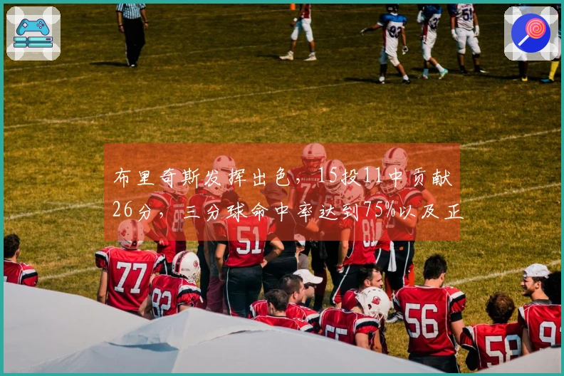 布里奇斯发挥出色，15投11中贡献26分，三分球命中率达到75%以及正负值+14