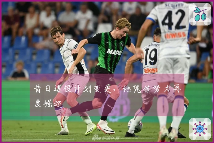 昔日退役计划变更，他凭借努力再度崛起