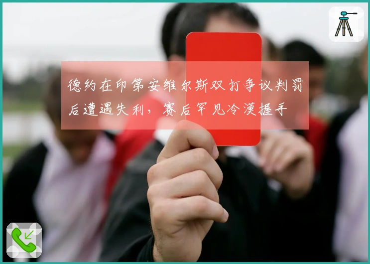 德约在印第安维尔斯双打争议判罚后遭遇失利，赛后罕见冷漠握手
