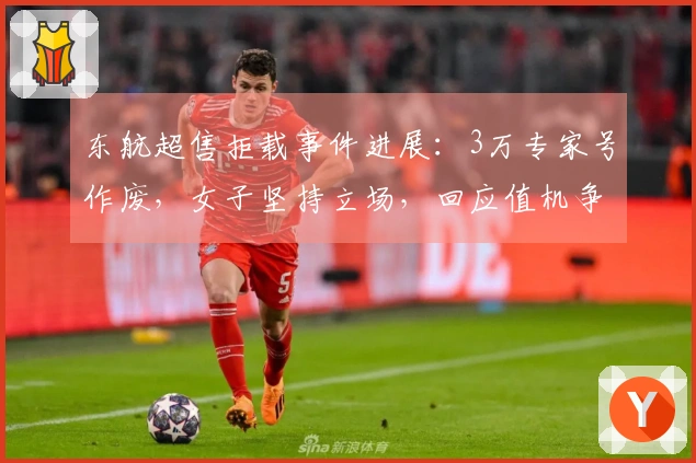 东航超售拒载事件进展：3万专家号作废，女子坚持立场，回应值机争议