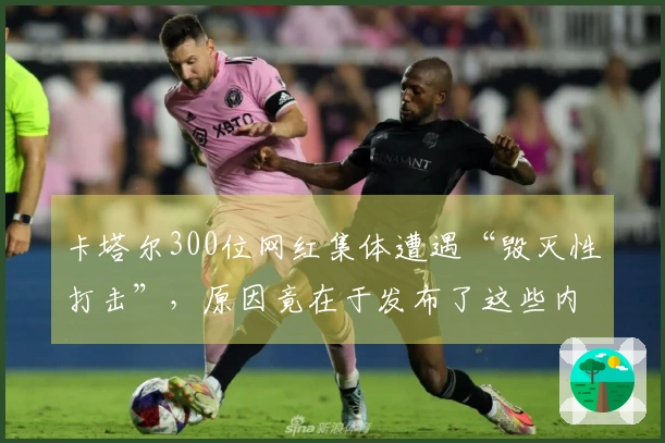 卡塔尔300位网红集体遭遇“毁灭性打击”，原因竟在于发布了这些内容…代价惨重！