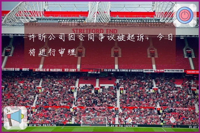 许昕公司因合同争议被起诉，今日将进行审理