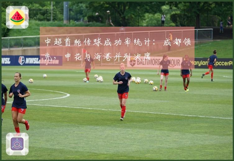 中超首轮传球成功率统计：成都领先，申花与海港并列次席