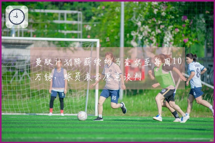 曼联计划降薪续约马奎尔至每周10万镑，球员表示愿意谈判