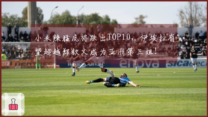 小米辣猛虎将跌出TOP10，伊埃拉有望超越郑钦文成为亚洲第三姐！