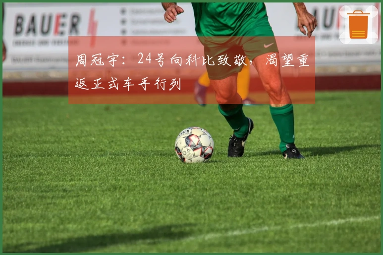 周冠宇：24号向科比致敬，渴望重返正式车手行列