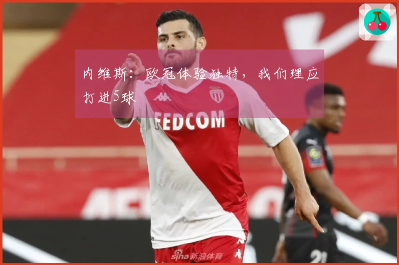 内维斯：欧冠体验独特，我们理应打进5球