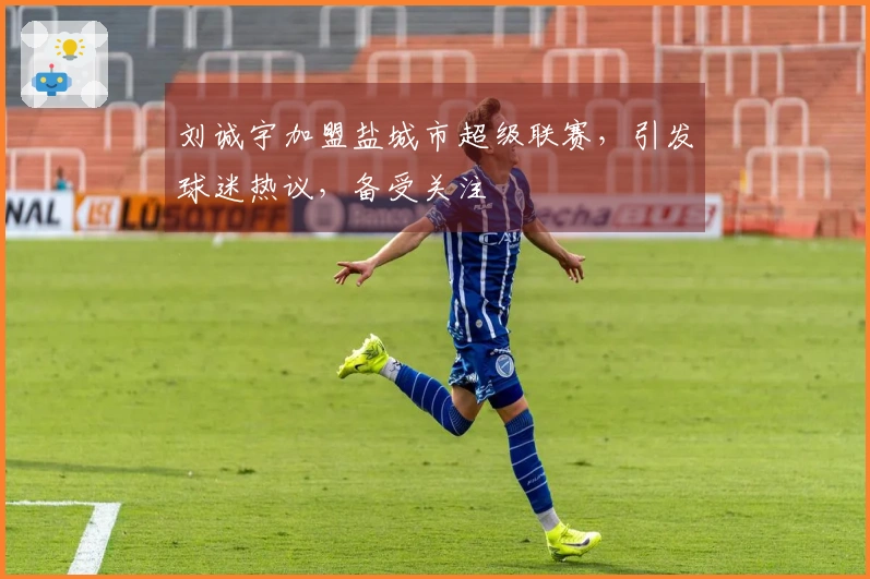 刘诚宇加盟盐城市超级联赛，引发球迷热议，备受关注